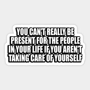 You can't really be present for the people in your life if you aren't taking care of yourself Sticker